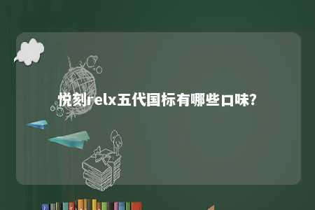 悦刻relx五代国标有哪些口味	？ 